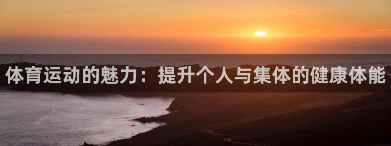 MK体育官网下载招商电话号码是多少啊:体育运动的魅力:提升个